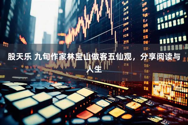 股天乐 九旬作家林宝山做客五仙观，分享阅读与人生